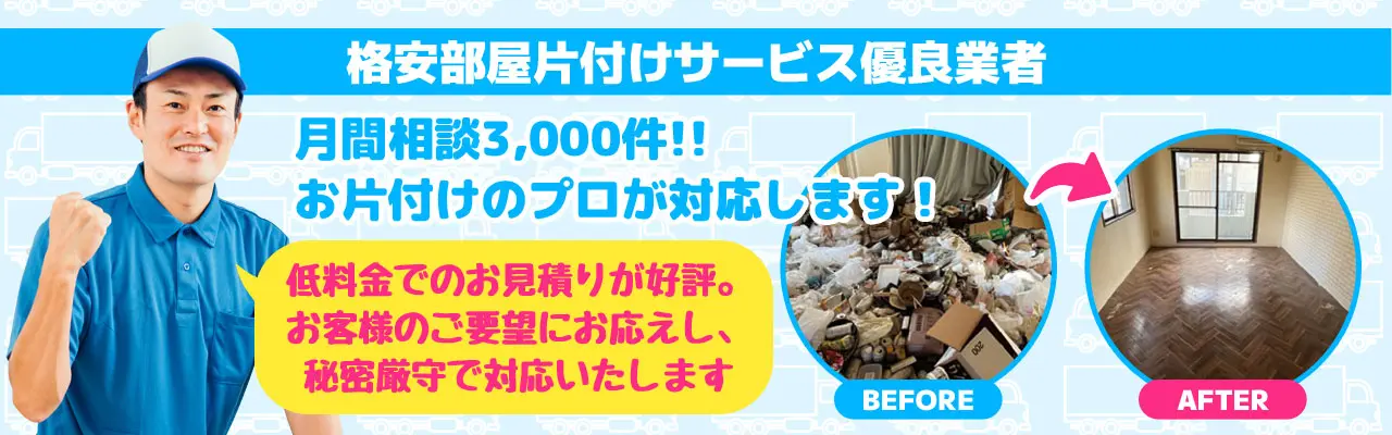 格安部屋片付けサービス優良業者　月間相談3000件！お片付けのプロが対応します！低料金でのお見積りが好評。お客様のご要望にお応えし、秘密厳守で対応いたします