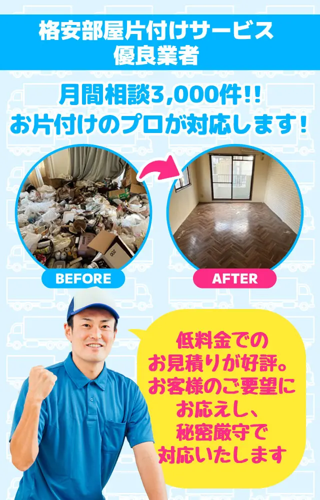 格安部屋片付けサービス優良業者　月間相談3000件！お片付けのプロが対応します！低料金でのお見積りが好評。お客様のご要望にお応えし、秘密厳守で対応いたします